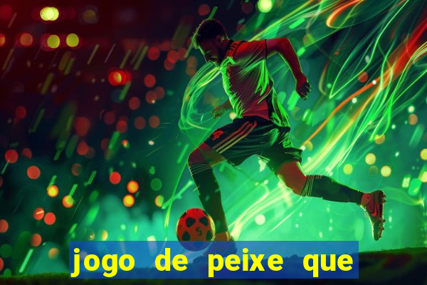 jogo de peixe que ganha dinheiro